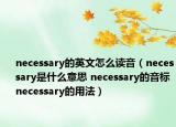 necessary的英文怎么读音（necessary是什么意思 necessary的音标 necessary的用法）