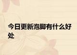 今日更新泡脚有什么好处