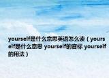 yourself是什么意思英语怎么读（yourself是什么意思 yourself的音标 yourself的用法）