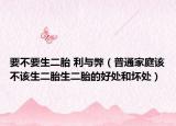 要不要生二胎 利与弊（普通家庭该不该生二胎生二胎的好处和坏处）