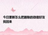今日更新怎么把删除的微信好友找回来