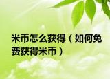 米币怎么获得（如何免费获得米币）