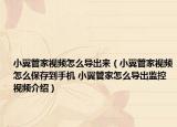 小翼管家视频怎么导出来（小翼管家视频怎么保存到手机 小翼管家怎么导出监控视频介绍）