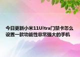 今日更新小米11Ultra门禁卡怎么设置一款功能性非常强大的手机
