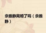 佘雅静离婚了吗（佘雅静）