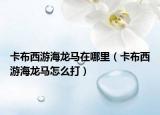 卡布西游海龙马在哪里（卡布西游海龙马怎么打）