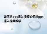 如何将ppt插入视频如何将ppt插入视频教学