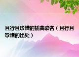 且行且珍惜的插曲歌名（且行且珍惜的出处）