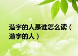 造字的人是谁怎么读（造字的人）