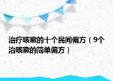 治疗咳嗽的十个民间偏方（9个治咳嗽的简单偏方）