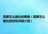 莴笋怎么做比较脆绿（莴笋怎么做比较好吃详细介绍）