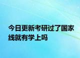 今日更新考研过了国家线就有学上吗