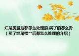 烂尾房最后都怎么处理的,买了的怎么办（买了烂尾楼**后都怎么处理的介绍）
