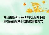 今日更新iPhone12怎么敲两下截屏在背面敲两下就能截屏的方式