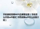 手机接收双频WiFi在哪里设置（手机怎么开双wifi模式 手机双频wifi怎么设置介绍）
