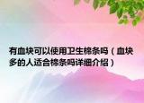 有血块可以使用卫生棉条吗（血块多的人适合棉条吗详细介绍）