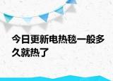 今日更新电热毯一般多久就热了