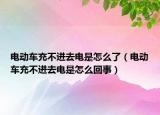 电动车充不进去电是怎么了（电动车充不进去电是怎么回事）