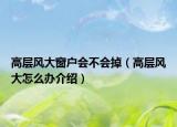 高层风大窗户会不会掉（高层风大怎么办介绍）