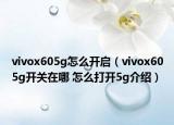 vivox605g怎么开启（vivox605g开关在哪 怎么打开5g介绍）