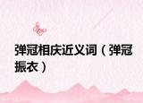 弹冠相庆近义词（弹冠振衣）
