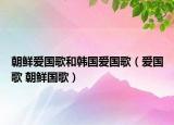 朝鲜爱国歌和韩国爱国歌（爱国歌 朝鲜国歌）