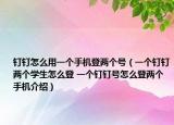 钉钉怎么用一个手机登两个号（一个钉钉两个学生怎么登 一个钉钉号怎么登两个手机介绍）