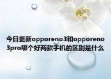 今日更新opporeno3和opporeno3pro哪个好两款手机的区别是什么