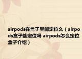 airpods在盒子里能定位么（airpods盒子能定位吗 airpods怎么定位盒子介绍）