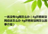 一直没有4g网怎么办（4g开着却没网应该怎么办 4g开着却没网怎么回事介绍）