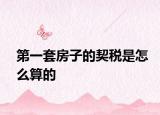 第一套房子的契税是怎么算的