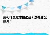 洗礼什么意思和读音（洗礼什么意思）