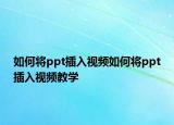 如何将ppt插入视频如何将ppt插入视频教学