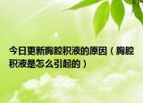 今日更新胸腔积液的原因（胸腔积液是怎么引起的）
