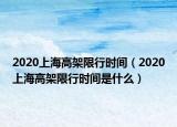 2020上海高架限行时间（2020上海高架限行时间是什么）