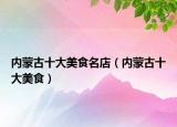 内蒙古十大美食名店（内蒙古十大美食）