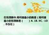 在有理数中,绝对值最小的数是（绝对值最小的有理数是（　　）A. 1B. 0C. -1D. 不存在）