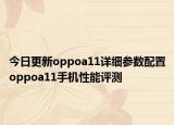 今日更新oppoa11详细参数配置oppoa11手机性能评测