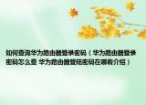 如何查询华为路由器登录密码（华为路由器登录密码怎么查 华为路由器登陆密码在哪看介绍）