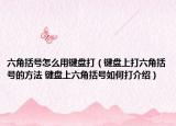 六角括号怎么用键盘打（键盘上打六角括号的方法 键盘上六角括号如何打介绍）
