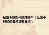 征信不好如何抵押房产（征信不好如何抵押贷款介绍）