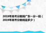2019年高考分数线广东一分一段（2019年高考分数线是多少）