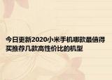 今日更新2020小米手机哪款最值得买推荐几款高性价比的机型