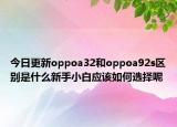 今日更新oppoa32和oppoa92s区别是什么新手小白应该如何选择呢