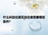 什么叫自住房买自住房需要哪些条件?
