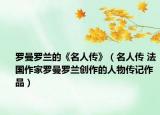 罗曼罗兰的《名人传》（名人传 法国作家罗曼罗兰创作的人物传记作品）