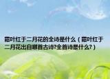 霜叶红于二月花的全诗是什么（霜叶红于二月花出自哪首古诗?全首诗是什么?）