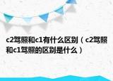 c2驾照和c1有什么区别（c2驾照和c1驾照的区别是什么）