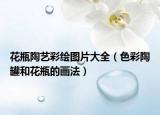 花瓶陶艺彩绘图片大全（色彩陶罐和花瓶的画法）