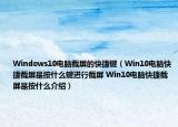 Windows10电脑截屏的快捷键（Win10电脑快捷截屏是按什么键进行截屏 Win10电脑快捷截屏是按什么介绍）
